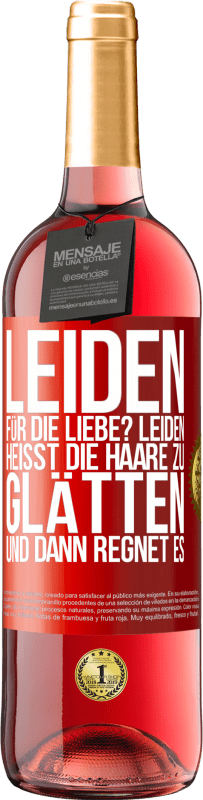 Kostenloser Versand | Roséwein ROSÉ Ausgabe Leiden für die Liebe? Leiden heißt, die Haare zu glätten und dann regnet es Rote Markierung. Anpassbares Etikett Junger Wein Ernte 2023 Tempranillo