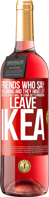 «Friends who say: I'm coming. And they have left: cross the Great Wall of China, get to Mordor and leave Ikea» ROSÉ Edition