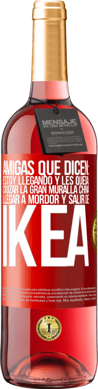 «Amigas que dicen: Estoy llegando. Y les queda: cruzar la Gran Muralla China, llegar a Mordor y salir de Ikea» Edición ROSÉ