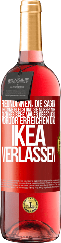 Kostenloser Versand | Roséwein ROSÉ Ausgabe Freundinnen, die sagen: Ich komme gleich. Und sie müssen noch: die Chinesische Mauer überqueren, Mordor erreichen und Ikea verla Rote Markierung. Anpassbares Etikett Junger Wein Ernte 2023 Tempranillo