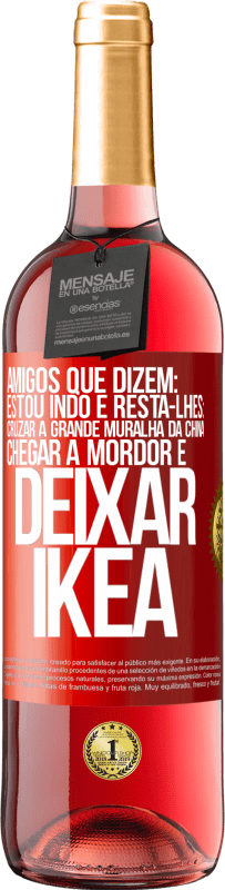 Envio grátis | Vinho rosé Edição ROSÉ Amigos que dizem: estou indo. E resta-lhes: cruzar a Grande Muralha da China, chegar a Mordor e deixar Ikea Etiqueta Vermelha. Etiqueta personalizável Vinho jovem Colheita 2023 Tempranillo