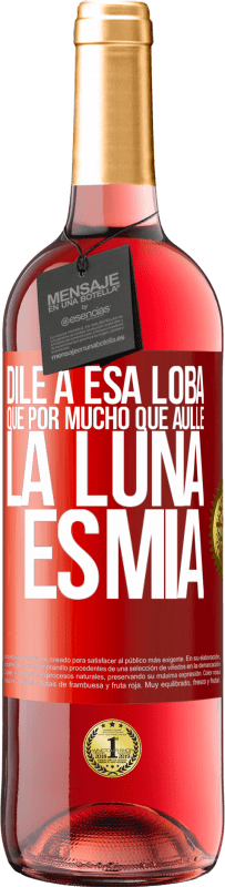 «Dile a esa loba que por mucho que aúlle la luna es mía» Edición ROSÉ