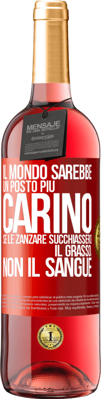 «Il mondo sarebbe un posto più carino se le zanzare succhiassero il grasso, non il sangue» Edizione ROSÉ