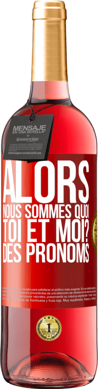 29,95 € | Vin rosé Édition ROSÉ Alors nous sommes quoi toi et moi? Des pronoms Étiquette Rouge. Étiquette personnalisable Vin jeune Récolte 2024 Tempranillo