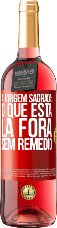 «A virgem sagrada: o que está lá fora sem remédio» Edição ROSÉ