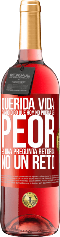 Envío gratis | Vino Rosado Edición ROSÉ Querida vida: Cuando digo que hoy no podría ser peor, es una pregunta retórica, no un reto Etiqueta Roja. Etiqueta personalizable Vino joven Cosecha 2023 Tempranillo