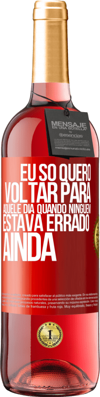 Envio grátis | Vinho rosé Edição ROSÉ Eu só quero voltar para aquele dia quando ninguém estava errado ainda Etiqueta Vermelha. Etiqueta personalizável Vinho jovem Colheita 2023 Tempranillo