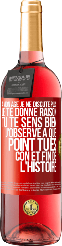 29,95 € | Vin rosé Édition ROSÉ A mon âge je ne discute plus, je te donne raison, tu te sens bien, j'observe à quel point tu es con et fin de l'histoire Étiquette Rouge. Étiquette personnalisable Vin jeune Récolte 2024 Tempranillo