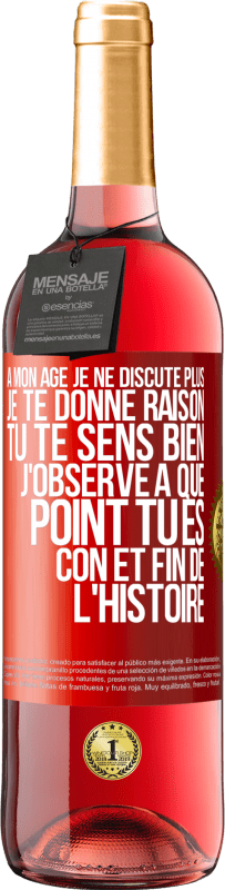 29,95 € | Vin rosé Édition ROSÉ A mon âge je ne discute plus, je te donne raison, tu te sens bien, j'observe à quel point tu es con et fin de l'histoire Étiquette Rouge. Étiquette personnalisable Vin jeune Récolte 2025 Tempranillo