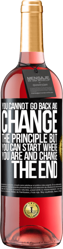 «Вы не можете вернуться и изменить принцип. Но вы можете начать, где вы находитесь и изменить конец» Издание ROSÉ