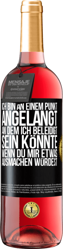 29,95 € Kostenloser Versand | Roséwein ROSÉ Ausgabe Ich bin an einem Punkt angelangt, an dem ich beleidigt sein könnte, wenn du mir etwas ausmachen würdest Schwarzes Etikett. Anpassbares Etikett Junger Wein Ernte 2024 Tempranillo