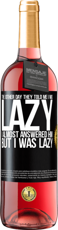 29,95 € | Rosé Wine ROSÉ Edition The other day they told me I was lazy, I almost answered him, but I was lazy Black Label. Customizable label Young wine Harvest 2024 Tempranillo