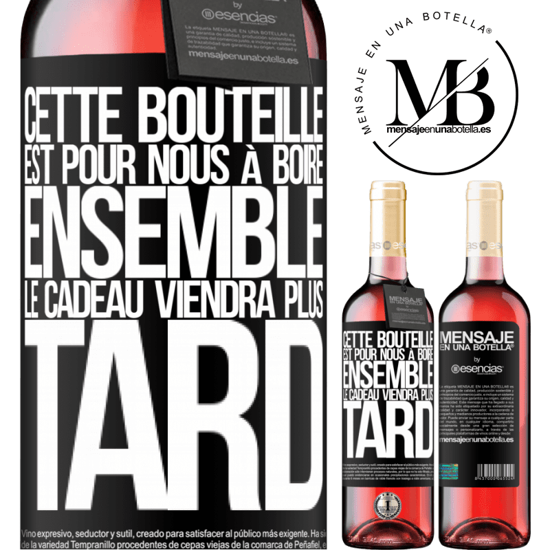 «Cette bouteille est pour la boire ensemble. Le cadeau viendra plus tard» Édition ROSÉ