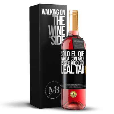 «Sólo el que manda con amor es servido con lealtad» Edición ROSÉ