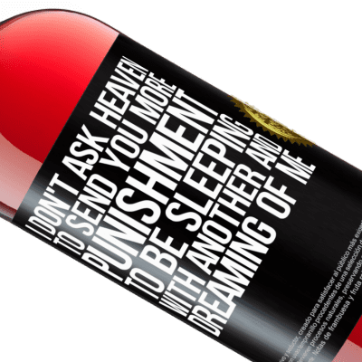 Unique & Personal Expressions. «I don't ask heaven to send you more punishment, to be sleeping with another and dreaming of me» ROSÉ Edition