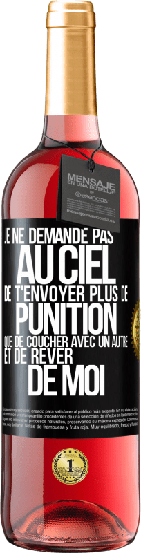 29,95 € | Vin rosé Édition ROSÉ Je ne demande pas au ciel de t'envoyer plus de punition que de coucher avec un autre et de rêver de moi Étiquette Noire. Étiquette personnalisable Vin jeune Récolte 2025 Tempranillo