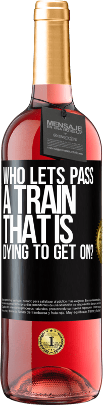 «who lets pass a train that is dying to get on?» ROSÉ Edition