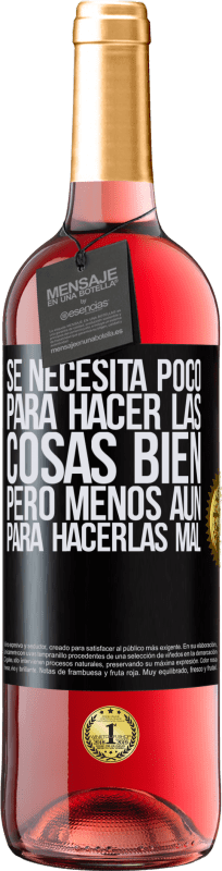 «Se necesita poco para hacer las cosas bien, pero menos aún para hacerlas mal» Edición ROSÉ