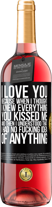 «I LOVE YOU Because when I thought I knew everything you kissed me. And then I understood that I had no fucking idea of» ROSÉ Edition