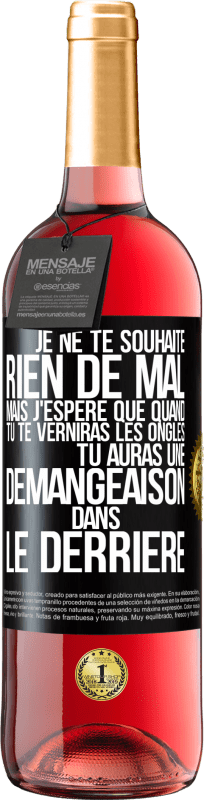 29,95 € | Vin rosé Édition ROSÉ Je ne te souhaite rien de mal mais j'espère que quand tu te verniras les ongles, tu auras une démangeaison dans le derrière Étiquette Noire. Étiquette personnalisable Vin jeune Récolte 2025 Tempranillo
