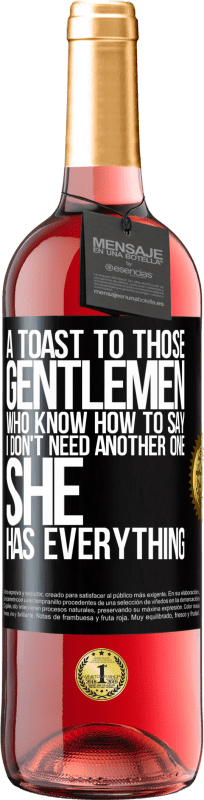 «A toast to those gentlemen who know how to say I don't need another one, she has everything» ROSÉ Edition