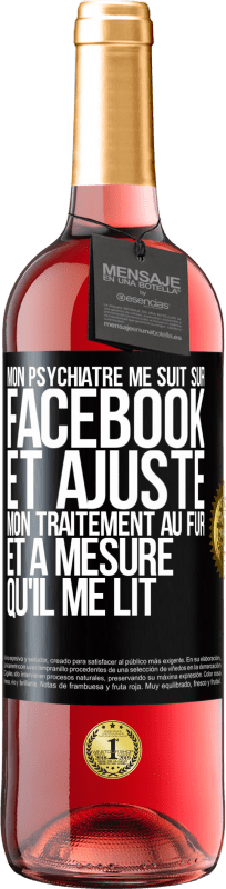 29,95 € | Vin rosé Édition ROSÉ Mon psychiatre me suit sur Facebook et ajuste mon traitement au fur et à mesure qu'il me lit Étiquette Noire. Étiquette personnalisable Vin jeune Récolte 2024 Tempranillo