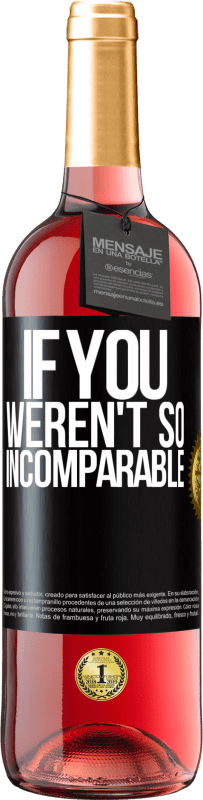 «If you weren't so ... incomparable» ROSÉ Edition
