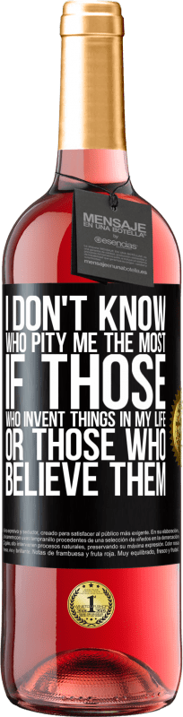 29,95 € | Rosé Wine ROSÉ Edition I don't know who pity me the most, if those who invent things in my life or those who believe them Black Label. Customizable label Young wine Harvest 2023 Tempranillo