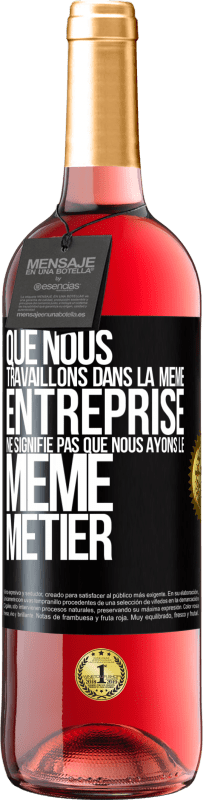 29,95 € | Vin rosé Édition ROSÉ Que nous travaillons dans la même entreprise ne signifie pas que nous ayons le même métier Étiquette Noire. Étiquette personnalisable Vin jeune Récolte 2024 Tempranillo