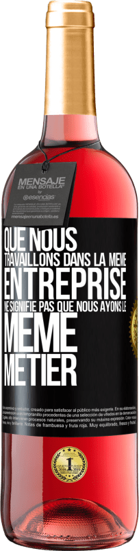 29,95 € Envoi gratuit | Vin rosé Édition ROSÉ Que nous travaillons dans la même entreprise ne signifie pas que nous ayons le même métier Étiquette Noire. Étiquette personnalisable Vin jeune Récolte 2025 Tempranillo