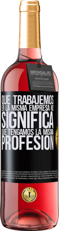 29,95 € Envío gratis | Vino Rosado Edición ROSÉ Que trabajemos en la misma empresa no significa que tengamos la misma profesión Etiqueta Negra. Etiqueta personalizable Vino joven Cosecha 2025 Tempranillo