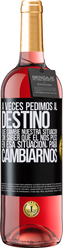 Envío gratis | Vino Rosado Edición ROSÉ A veces pedimos al destino que cambie nuestra situación sin saber que él nos puso en esa situación, para cambiarnos Etiqueta Negra. Etiqueta personalizable Vino joven Cosecha 2023 Tempranillo