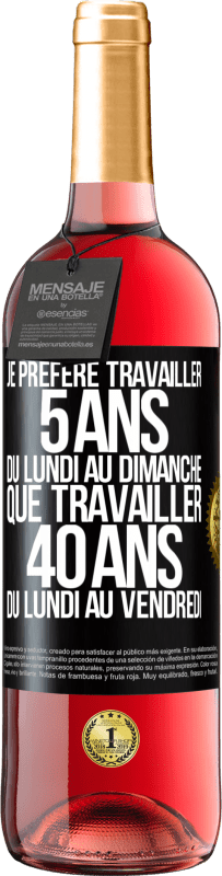 29,95 € | Vin rosé Édition ROSÉ Je préfère travailler 5 ans du lundi au dimanche, que travailler 40 ans du lundi au vendredi Étiquette Noire. Étiquette personnalisable Vin jeune Récolte 2024 Tempranillo