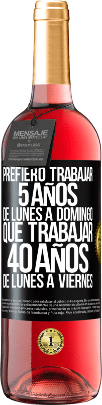 29,95 € | Vino Rosado Edición ROSÉ Prefiero trabajar 5 años de lunes a domingo, que trabajar 40 años de lunes a viernes Etiqueta Negra. Etiqueta personalizable Vino joven Cosecha 2024 Tempranillo