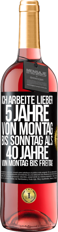 29,95 € Kostenloser Versand | Roséwein ROSÉ Ausgabe Ich arbeite lieber 5 Jahre von Montag bis Sonntag als 40 Jahre von Montag bis Freitag Schwarzes Etikett. Anpassbares Etikett Junger Wein Ernte 2025 Tempranillo