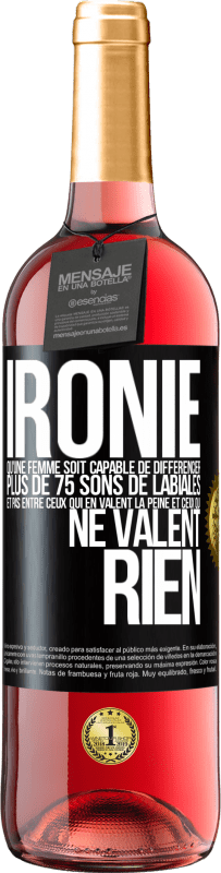 «Ironie. Qu'une femme soit capable de différencier plus de 75 sons de labiales et pas entre ceux qui en valent la peine et ceux q» Édition ROSÉ