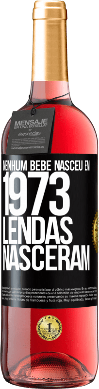 «Nenhum bebê nasceu em 1973. Lendas nasceram» Edição ROSÉ