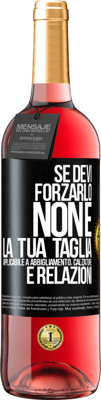 «Se devi forzarlo, non è la tua taglia. Applicabile a abbigliamento, calzature e relazioni» Edizione ROSÉ