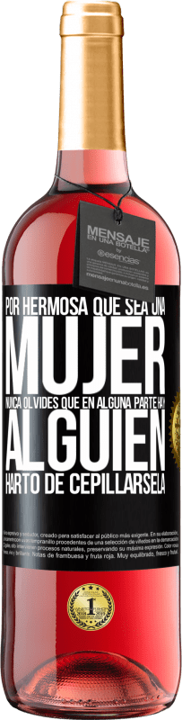 «Por hermosa que sea una mujer nunca olvides que en alguna parte hay alguien harto de cepillársela» Edición ROSÉ