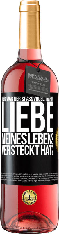 Kostenloser Versand | Roséwein ROSÉ Ausgabe Wer war der Spaßvogel, der die Liebe meines Lebens versteckt hat? Schwarzes Etikett. Anpassbares Etikett Junger Wein Ernte 2023 Tempranillo