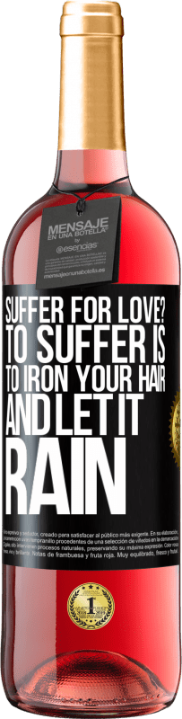 Free Shipping | Rosé Wine ROSÉ Edition Suffer for love? To suffer is to iron your hair and let it rain Black Label. Customizable label Young wine Harvest 2023 Tempranillo