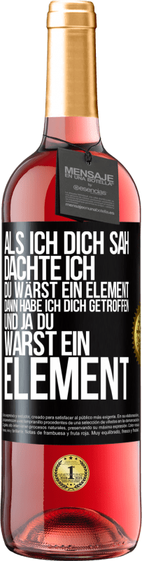 Kostenloser Versand | Roséwein ROSÉ Ausgabe Als ich dich sah, dachte ich, du wärst ein Element. Dann habe ich dich getroffen und ja du warst ein Element Schwarzes Etikett. Anpassbares Etikett Junger Wein Ernte 2023 Tempranillo