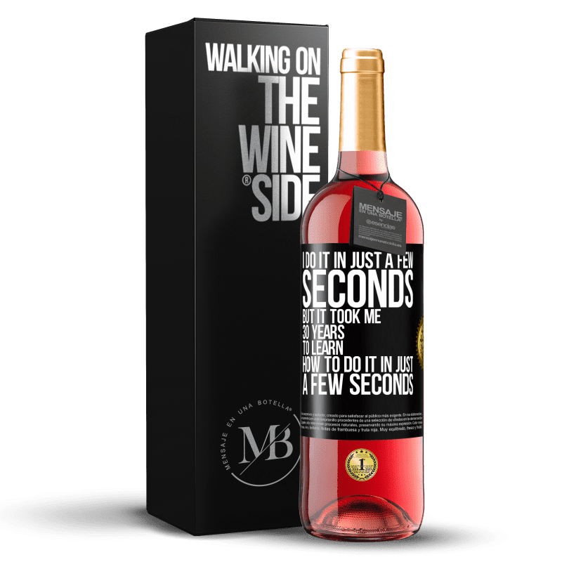 29,95 € Free Shipping | Rosé Wine ROSÉ Edition I do it in just a few seconds, but it took me 30 years to learn how to do it in just a few seconds Black Label. Customizable label Young wine Harvest 2025 Tempranillo