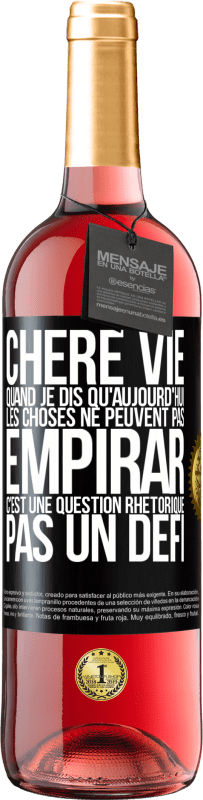 «Chère vie, Quand je dis qu'aujourd'hui les choses ne peuvent pas empirar, c'est une question rhétorique, pas un défi» Édition ROSÉ