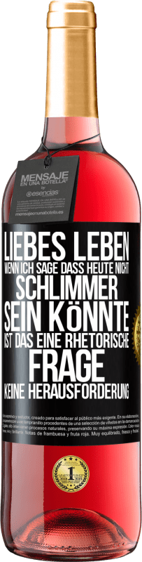 Kostenloser Versand | Roséwein ROSÉ Ausgabe Liebes Leben, wenn ich sage, dass heute nicht schlimmer sein könnte, ist das eine rhetorische Frage, keine Herausforderung Schwarzes Etikett. Anpassbares Etikett Junger Wein Ernte 2023 Tempranillo