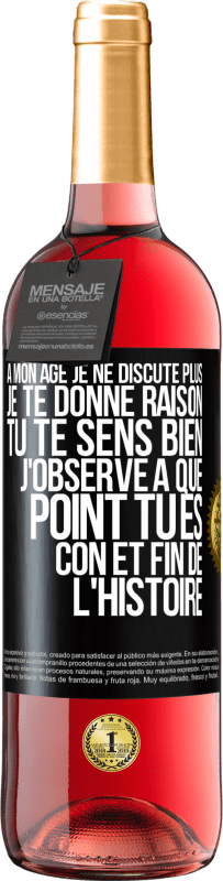 29,95 € | Vin rosé Édition ROSÉ A mon âge je ne discute plus, je te donne raison, tu te sens bien, j'observe à quel point tu es con et fin de l'histoire Étiquette Noire. Étiquette personnalisable Vin jeune Récolte 2024 Tempranillo