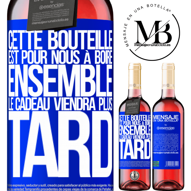 «Cette bouteille est pour la boire ensemble. Le cadeau viendra plus tard» Édition ROSÉ