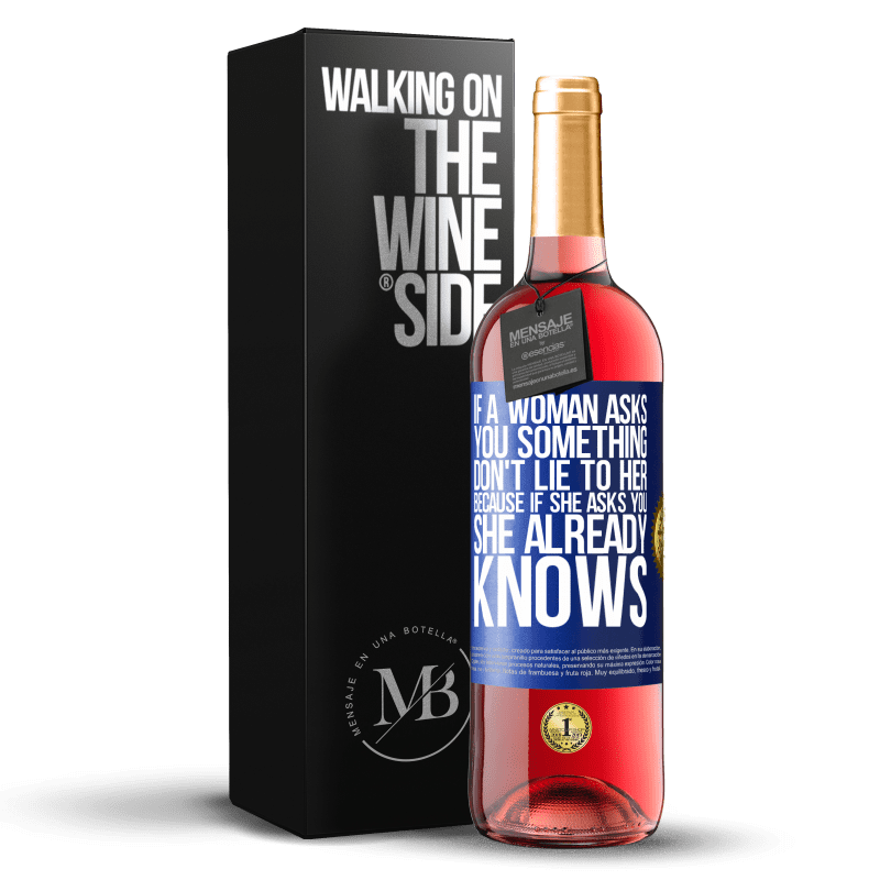 29,95 € Free Shipping | Rosé Wine ROSÉ Edition If a woman asks you something, don't lie to her, because if she asks you, she already knows Blue Label. Customizable label Young wine Harvest 2023 Tempranillo