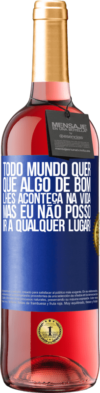 «Todo mundo quer que algo de bom lhes aconteça na vida, mas eu não posso ir a qualquer lugar!» Edição ROSÉ