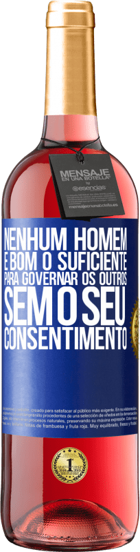 «Nenhum homem é bom o suficiente para governar os outros sem o seu consentimento» Edição ROSÉ